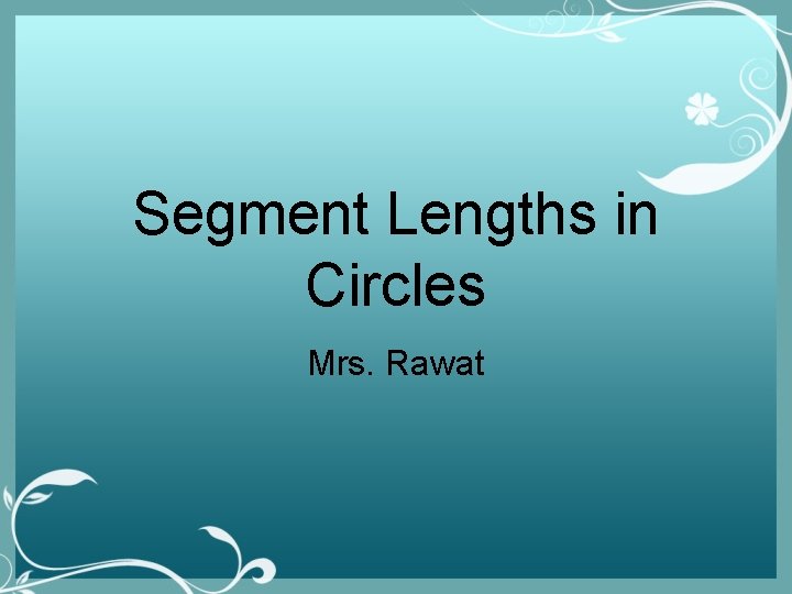 Segment Lengths in Circles Mrs. Rawat 