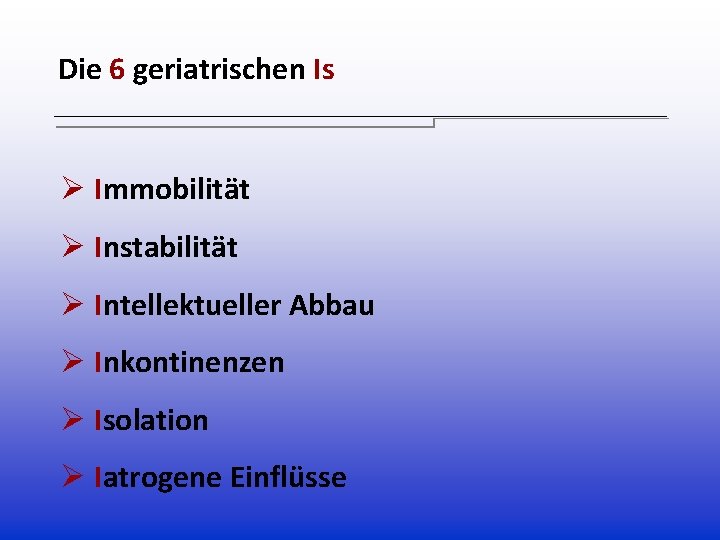 Die 6 geriatrischen Is Ø Immobilität Ø Instabilität Ø Intellektueller Abbau Ø Inkontinenzen Ø Die 6 geriatrischen Is Ø Immobilität Ø Instabilität Ø Intellektueller Abbau Ø Inkontinenzen Ø