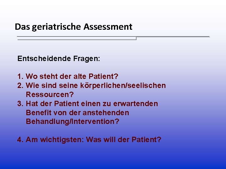 Das geriatrische Assessment Entscheidende Fragen: 1. Wo steht der alte Patient? 2. Wie sind Das geriatrische Assessment Entscheidende Fragen: 1. Wo steht der alte Patient? 2. Wie sind