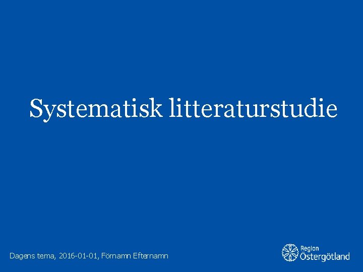 Systematisk litteraturstudie Dagens tema, 2016 -01 -01, Förnamn Efternamn 