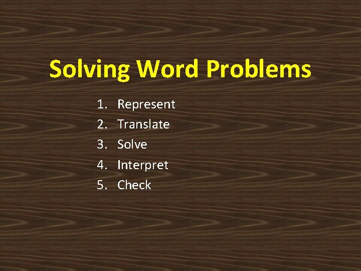 Solving Word Problems 1. 2. 3. 4. 5. Represent Translate Solve Interpret Check 