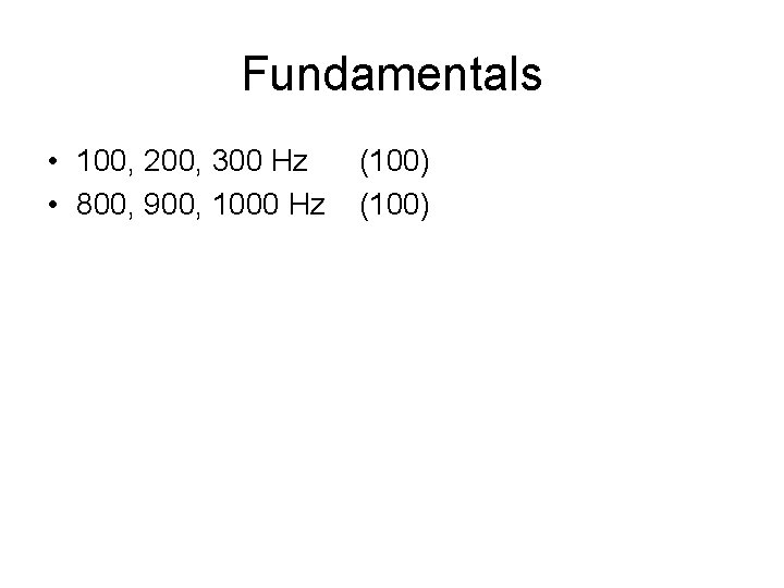 Fundamentals • 100, 200, 300 Hz (100) • 800, 900, 1000 Hz (100) 