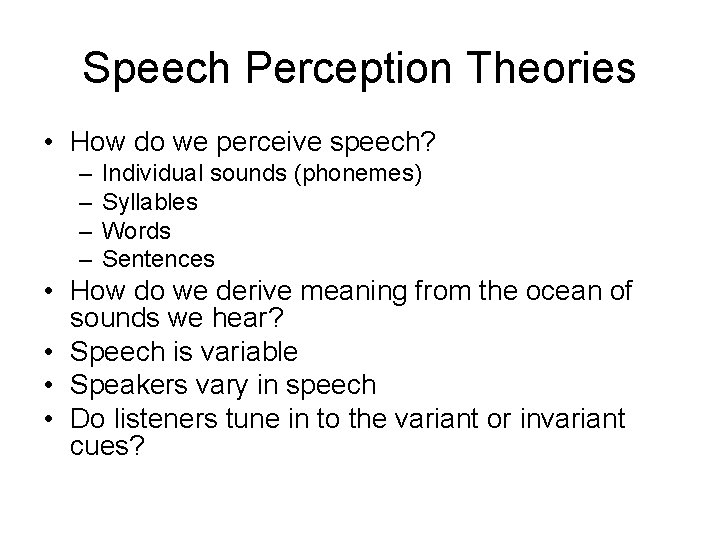 Speech Perception Theories • How do we perceive speech? – – Individual sounds (phonemes)