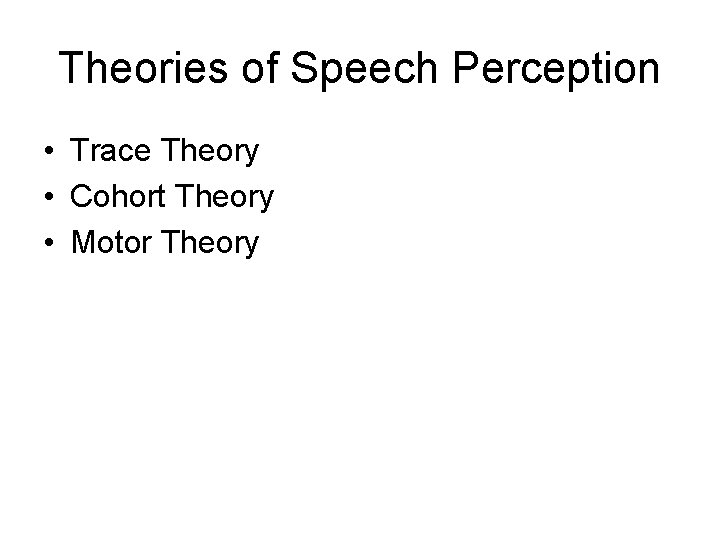 Theories of Speech Perception • Trace Theory • Cohort Theory • Motor Theory 