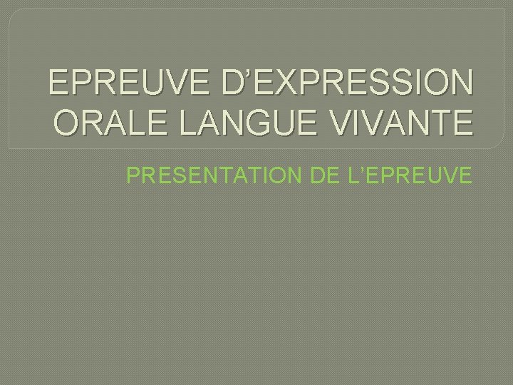 EPREUVE D’EXPRESSION ORALE LANGUE VIVANTE PRESENTATION DE L’EPREUVE 