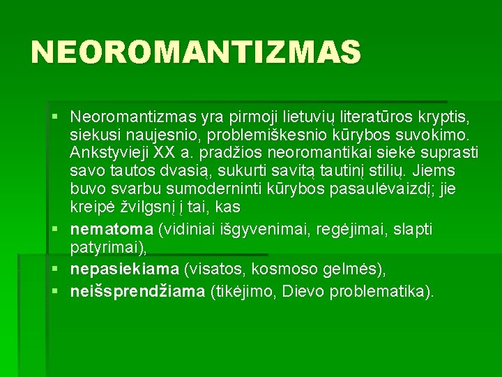 NEOROMANTIZMAS § Neoromantizmas yra pirmoji lietuvių literatūros kryptis, siekusi naujesnio, problemiškesnio kūrybos suvokimo. Ankstyvieji