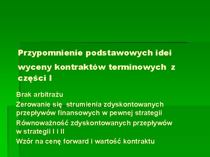 Przypomnienie podstawowych idei wyceny kontraktów terminowych z części I Brak arbitrażu Zerowanie się strumienia