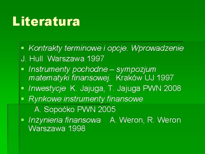 Literatura § Kontrakty terminowe i opcje. Wprowadzenie J. Hull Warszawa 1997 § Instrumenty pochodne