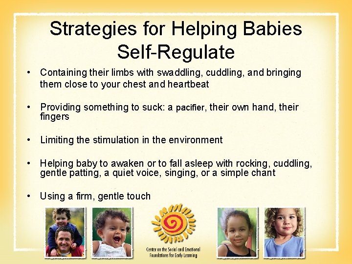 Strategies for Helping Babies Self-Regulate • Containing their limbs with swaddling, cuddling, and bringing