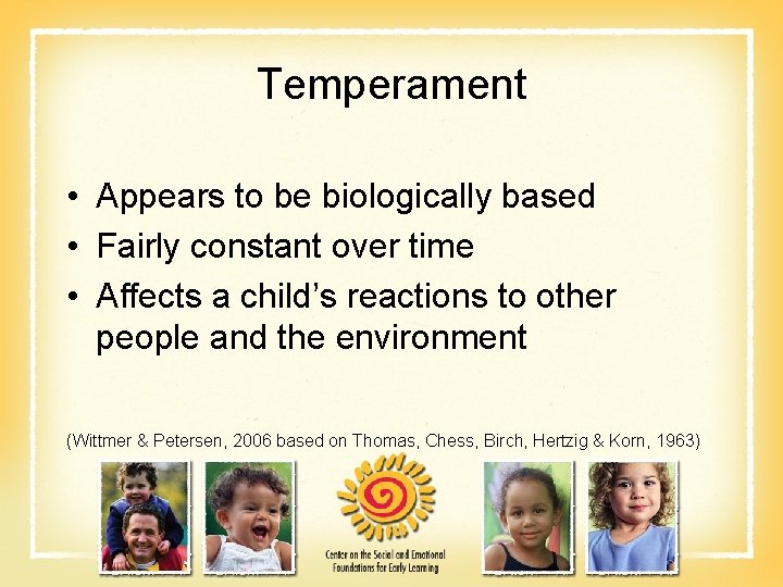 Temperament • Appears to be biologically based • Fairly constant over time • Affects