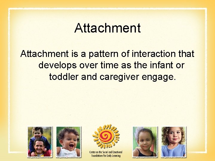 Attachment is a pattern of interaction that develops over time as the infant or