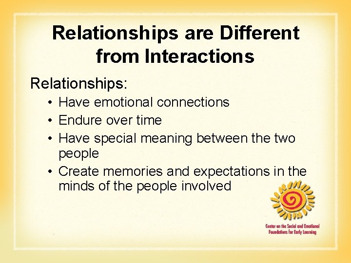 Relationships are Different from Interactions Relationships: • Have emotional connections • Endure over time