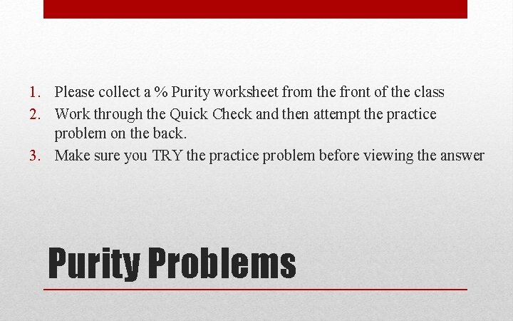 1. Please collect a % Purity worksheet from the front of the class 2. 1. Please collect a % Purity worksheet from the front of the class 2.