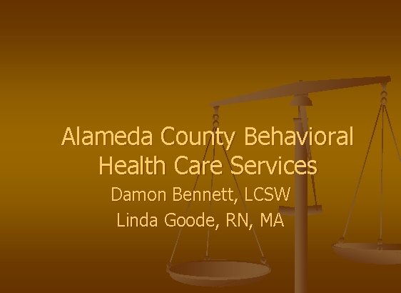 Alameda County Behavioral Health Care Services Damon Bennett, LCSW Linda Goode, RN, MA 