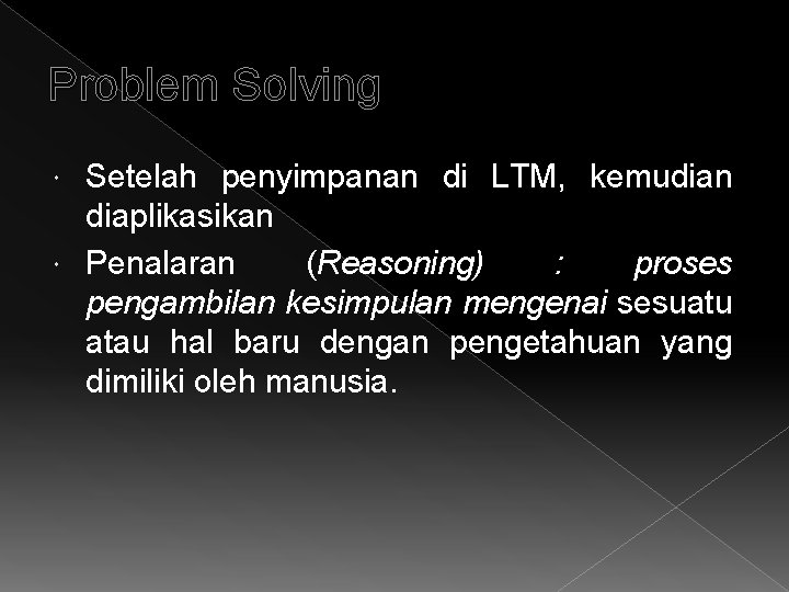 Problem Solving Setelah penyimpanan di LTM, kemudian diaplikasikan Penalaran (Reasoning) : proses pengambilan kesimpulan