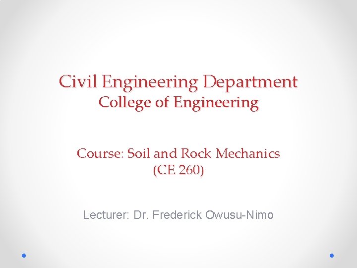 Civil Engineering Department College of Engineering Course: Soil and Rock Mechanics (CE 260) Lecturer: