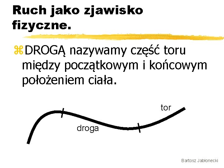 Ruch jako zjawisko fizyczne. z. DROGĄ nazywamy część toru między początkowym i końcowym położeniem