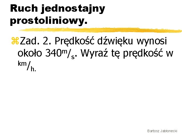 Ruch jednostajny prostoliniowy. z. Zad. 2. Prędkość dźwięku wynosi około 340 m/s. Wyraź tę