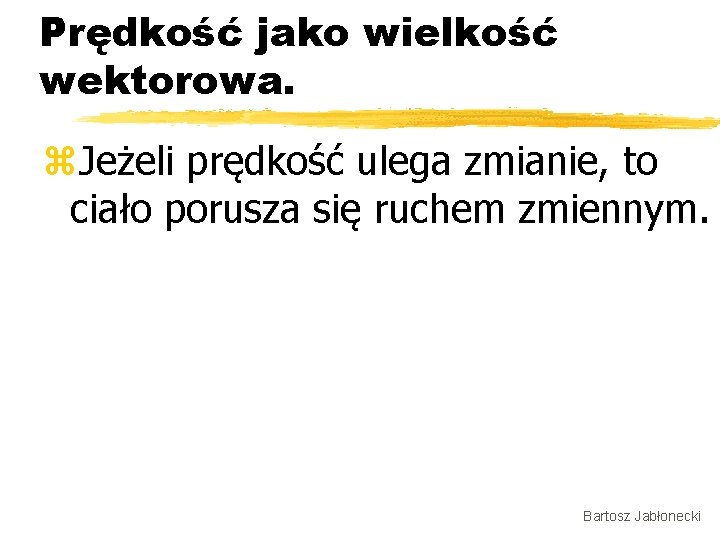 Prędkość jako wielkość wektorowa. z. Jeżeli prędkość ulega zmianie, to ciało porusza się ruchem