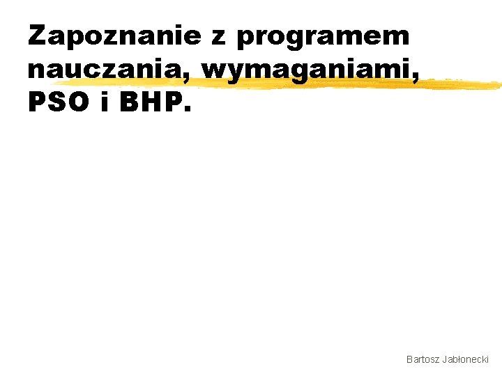 Zapoznanie z programem nauczania, wymaganiami, PSO i BHP. Bartosz Jabłonecki 