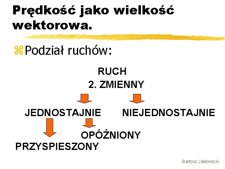 Prędkość jako wielkość wektorowa. z. Podział ruchów: RUCH 2. ZMIENNY JEDNOSTAJNIE NIEJEDNOSTAJNIE OPÓŹNIONY PRZYSPIESZONY