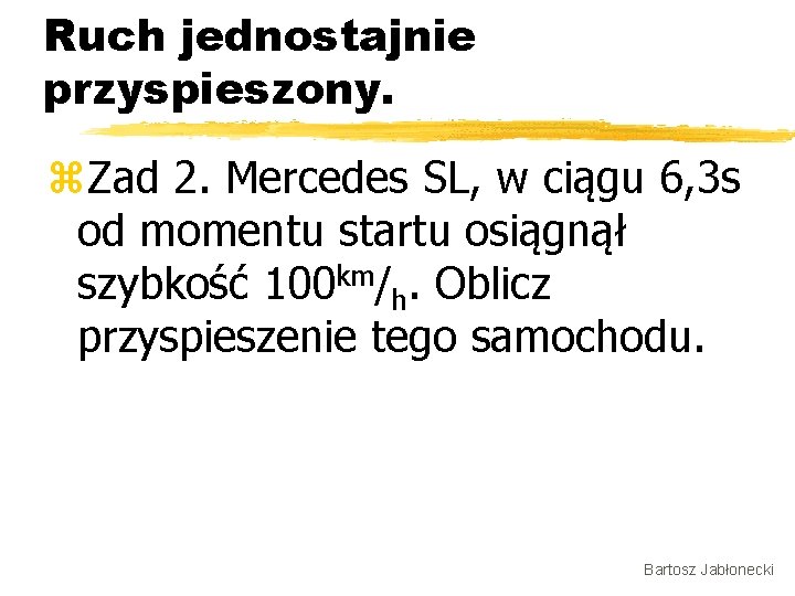 Ruch jednostajnie przyspieszony. z. Zad 2. Mercedes SL, w ciągu 6, 3 s od