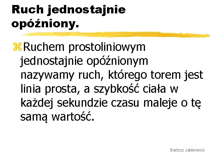 Ruch jednostajnie opóźniony. z. Ruchem prostoliniowym jednostajnie opóźnionym nazywamy ruch, którego torem jest linia