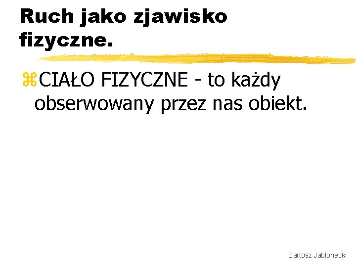 Ruch jako zjawisko fizyczne. z. CIAŁO FIZYCZNE - to każdy obserwowany przez nas obiekt.