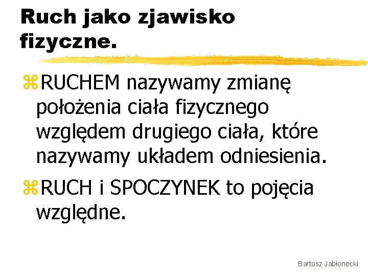 Ruch jako zjawisko fizyczne. z. RUCHEM nazywamy zmianę położenia ciała fizycznego względem drugiego ciała,