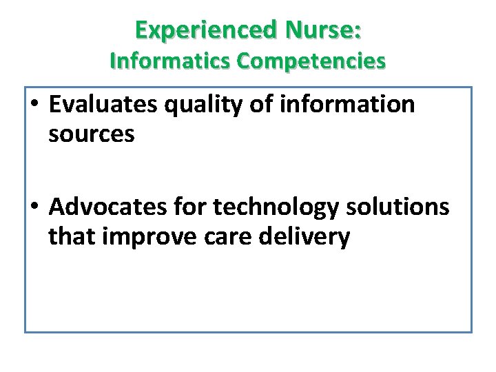 Experienced Nurse: Informatics Competencies • Evaluates quality of information sources • Advocates for technology