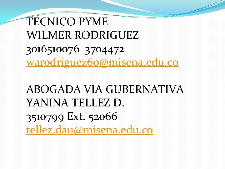 TECNICO PYME WILMER RODRIGUEZ 3016510076 3704472 warodriguez 60@misena. edu. co ABOGADA VIA GUBERNATIVA YANINA