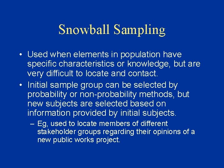 Snowball Sampling • Used when elements in population have specific characteristics or knowledge, but