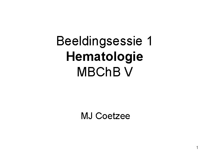 Beeldingsessie 1 Hematologie MBCh. B V MJ Coetzee 1 