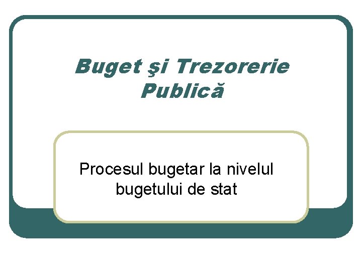 Buget şi Trezorerie Publică Procesul bugetar la nivelul bugetului de stat 