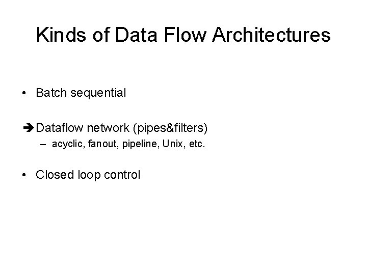 Kinds of Data Flow Architectures • Batch sequential è Dataflow network (pipes&filters) – acyclic,