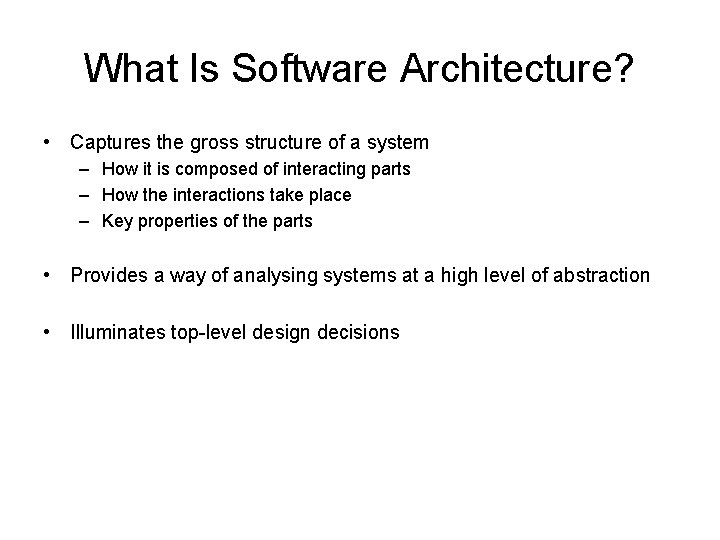 What Is Software Architecture? • Captures the gross structure of a system – How