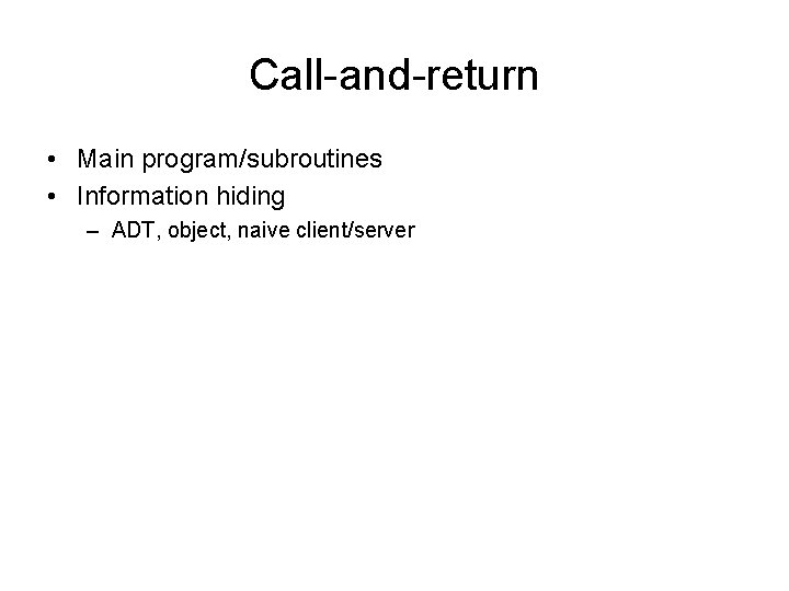 Call-and-return • Main program/subroutines • Information hiding – ADT, object, naive client/server 
