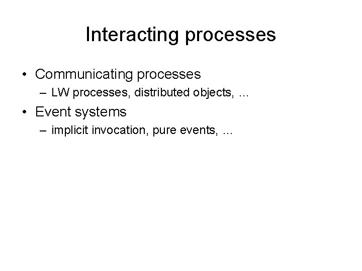 Interacting processes • Communicating processes – LW processes, distributed objects, … • Event systems