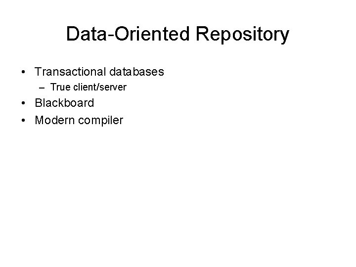 Data-Oriented Repository • Transactional databases – True client/server • Blackboard • Modern compiler 