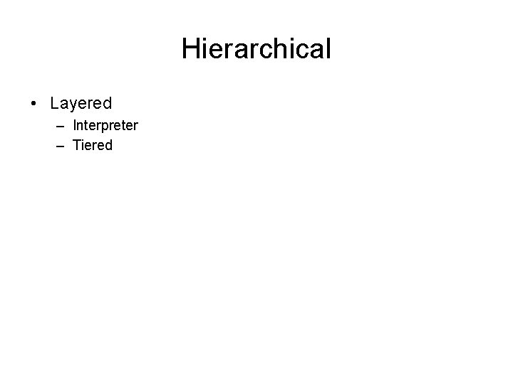 Hierarchical • Layered – Interpreter – Tiered 