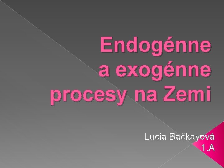 Endogénne a exogénne procesy na Zemi Lucia Bačkayová 1. A 
