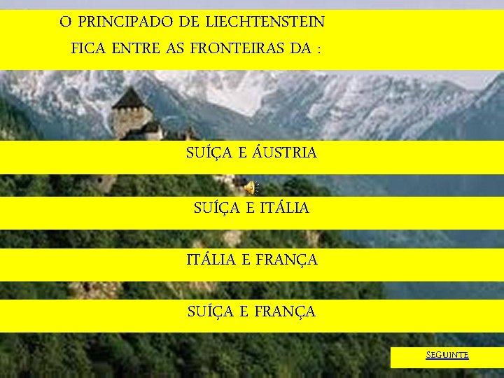 O PRINCIPADO DE LIECHTENSTEIN FICA ENTRE AS FRONTEIRAS DA : SUÍÇA E ÁUSTRIA SUÍÇA