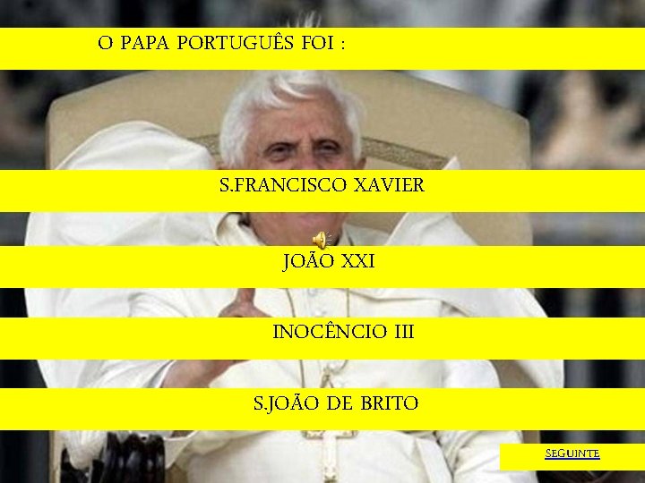 O PAPA PORTUGUÊS FOI : S. FRANCISCO XAVIER JOÃO XXI INOCÊNCIO III S. JOÃO