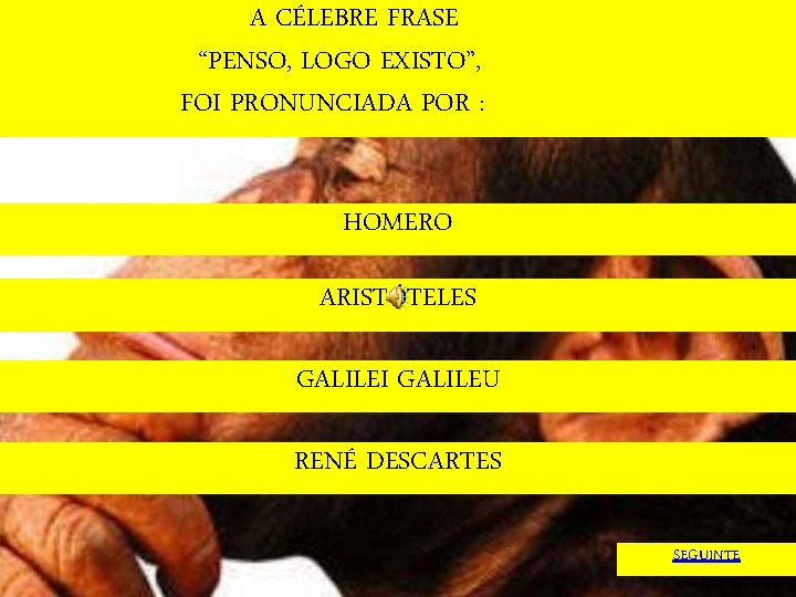 A CÉLEBRE FRASE “PENSO, LOGO EXISTO”, FOI PRONUNCIADA POR : HOMERO ARISTÓTELES GALILEI GALILEU