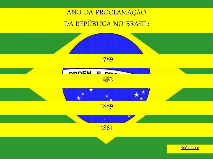 ANO DA PROCLAMAÇÃO DA REPÚBLICA NO BRASIL: 1789 1822 1889 1864 SEGUINTE 