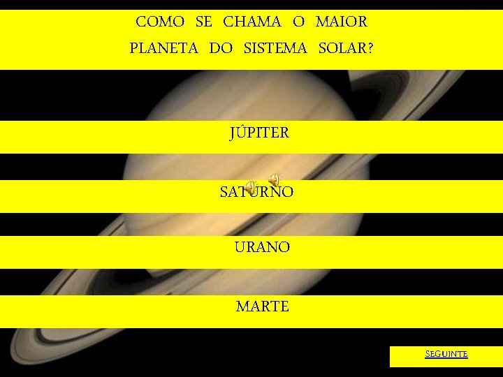 COMO SE CHAMA O MAIOR PLANETA DO SISTEMA SOLAR? JÚPITER SATURNO URANO MARTE SEGUINTE