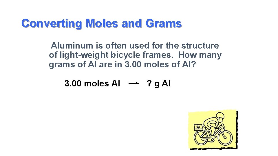 Converting Moles and Grams Aluminum is often used for the structure of light-weight bicycle