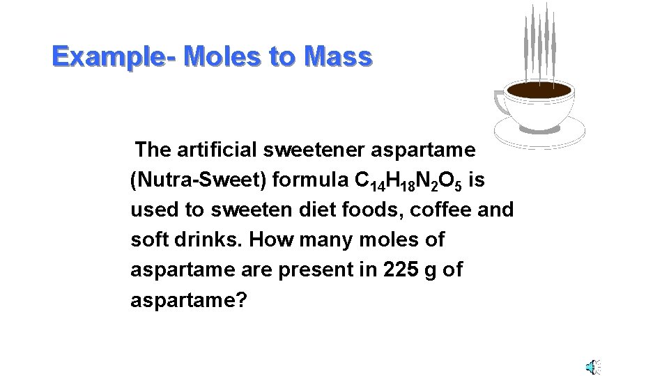 Example- Moles to Mass The artificial sweetener aspartame (Nutra-Sweet) formula C 14 H 18