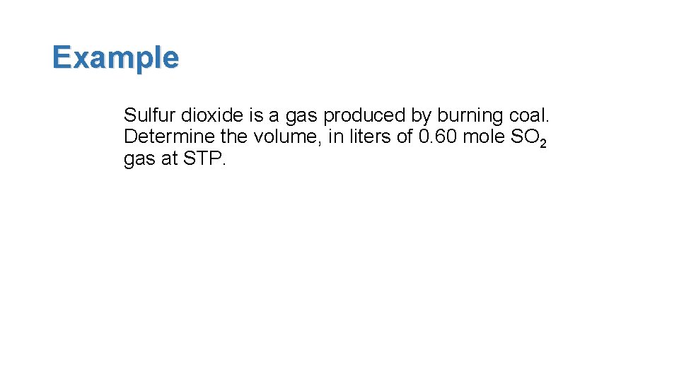 Example Sulfur dioxide is a gas produced by burning coal. Determine the volume, in