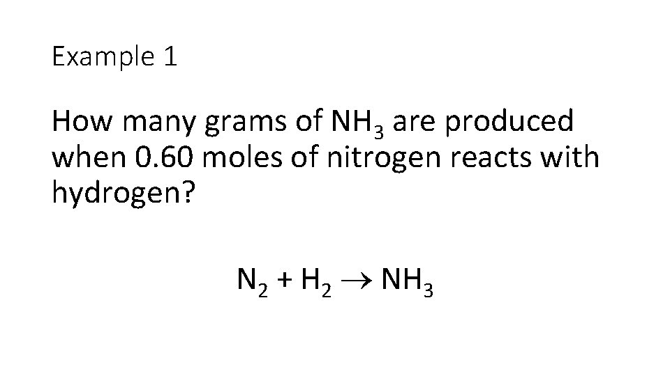 Example 1 How many grams of NH 3 are produced when 0. 60 moles